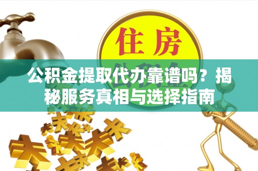 永清公积金提取代办靠谱吗？揭秘服务真相与选择指南