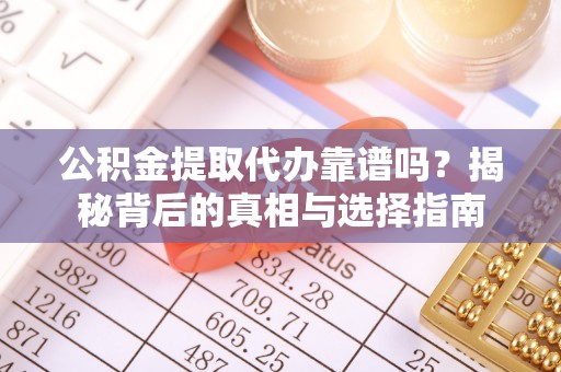 永清公积金提取代办靠谱吗？揭秘背后的真相与选择指南