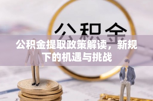 永清公积金提取政策解读，新规下的机遇与挑战