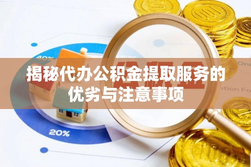 永清揭秘代办公积金提取服务的优劣与注意事项