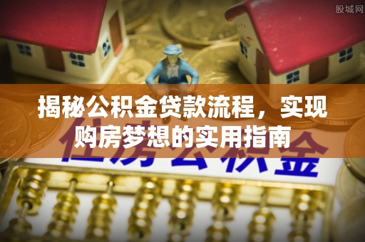 永清揭秘公积金贷款流程，实现购房梦想的实用指南