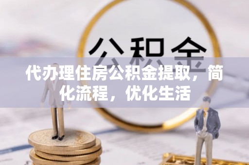 永清代办理住房公积金提取，简化流程，优化生活