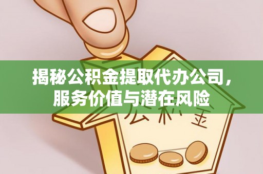 永清揭秘公积金提取代办公司，服务价值与潜在风险