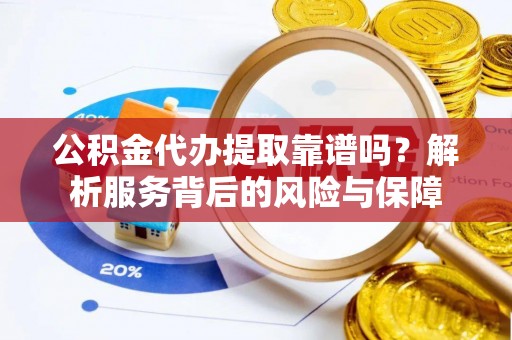 永清公积金代办提取靠谱吗？解析服务背后的风险与保障