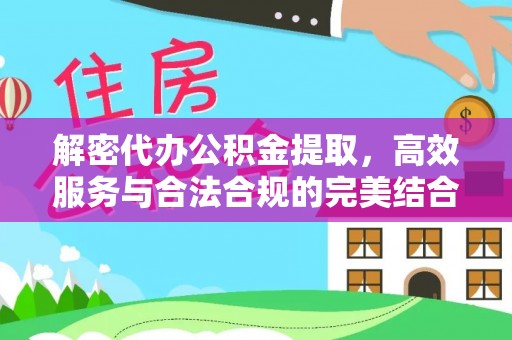 永清解密代办公积金提取，高效服务与合法合规的完美结合