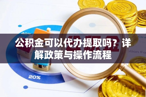 永清公积金可以代办提取吗？详解政策与操作流程