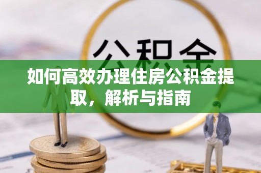 永清如何高效办理住房公积金提取，解析与指南