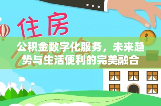 永清公积金数字化服务，未来趋势与生活便利的完美融合