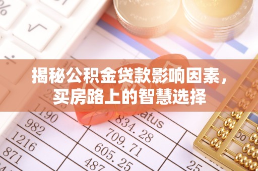 永清揭秘公积金贷款影响因素，买房路上的智慧选择