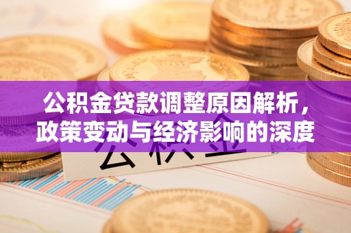 永清公积金贷款调整原因解析，政策变动与经济影响的深度探讨