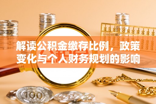 永清解读公积金缴存比例，政策变化与个人财务规划的影响