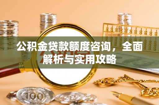 永清公积金贷款额度咨询，全面解析与实用攻略