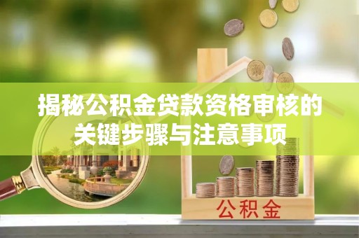 永清揭秘公积金贷款资格审核的关键步骤与注意事项