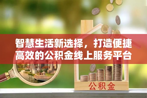 永清智慧生活新选择，打造便捷高效的公积金线上服务平台