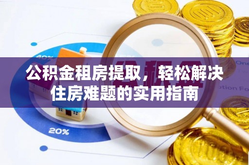 永清公积金租房提取，轻松解决住房难题的实用指南