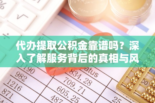 永清代办提取公积金靠谱吗？深入了解服务背后的真相与风险