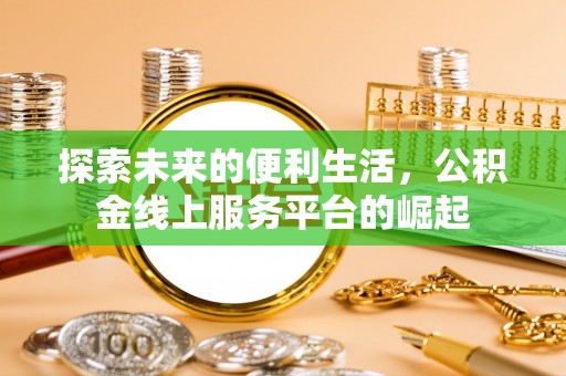 永清探索未来的便利生活，公积金线上服务平台的崛起