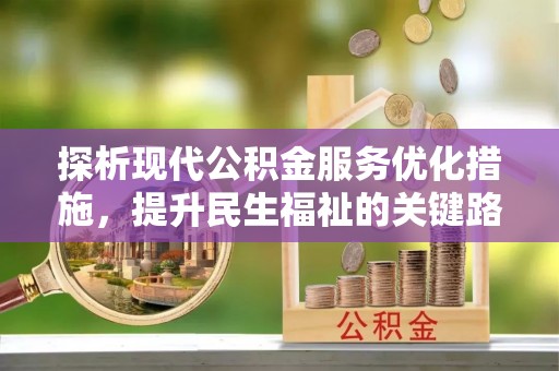 永清探析现代公积金服务优化措施，提升民生福祉的关键路径