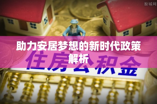 永清助力安居梦想的新时代政策解析