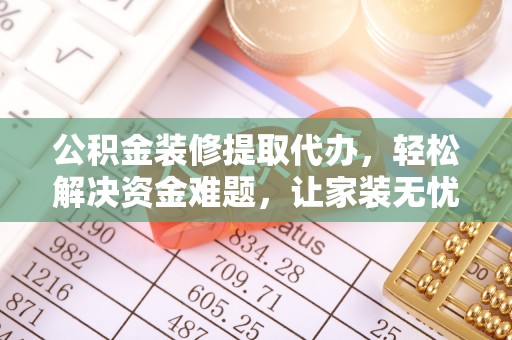 永清公积金装修提取代办，轻松解决资金难题，让家装无忧