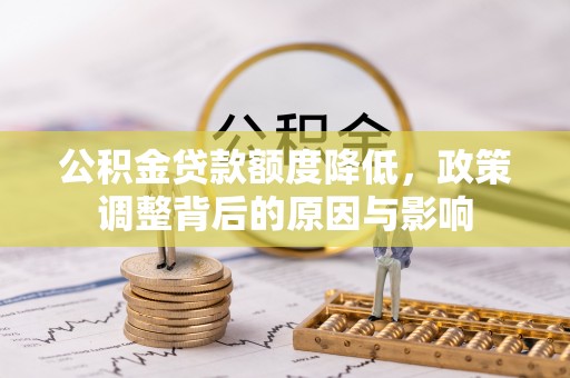永清公积金贷款额度降低，政策调整背后的原因与影响