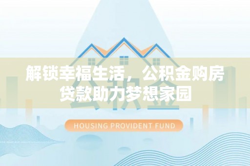 永清解锁幸福生活，公积金购房贷款助力梦想家园