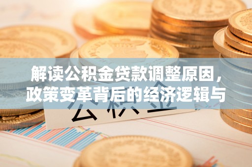永清解读公积金贷款调整原因，政策变革背后的经济逻辑与民生影响